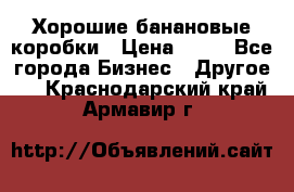 Хорошие банановые коробки › Цена ­ 22 - Все города Бизнес » Другое   . Краснодарский край,Армавир г.